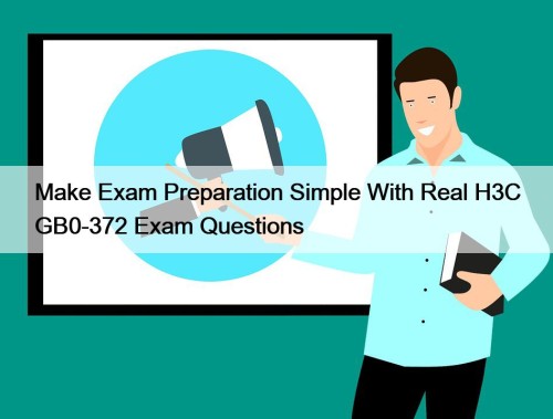 Make Exam Preparation Simple With Real H3C GB0-372 ...
